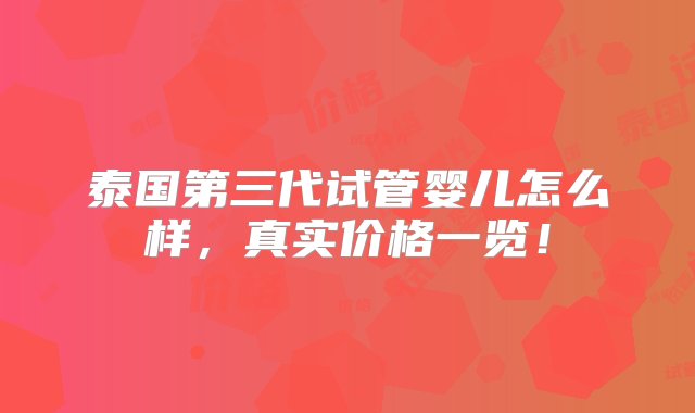 泰国第三代试管婴儿怎么样，真实价格一览！