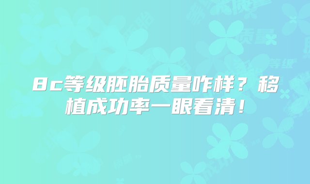 8c等级胚胎质量咋样？移植成功率一眼看清！