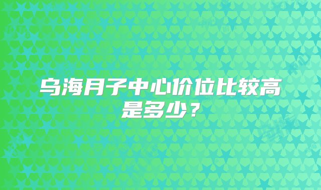 乌海月子中心价位比较高是多少？