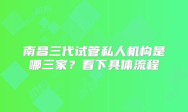 南昌三代试管私人机构是哪三家？看下具体流程