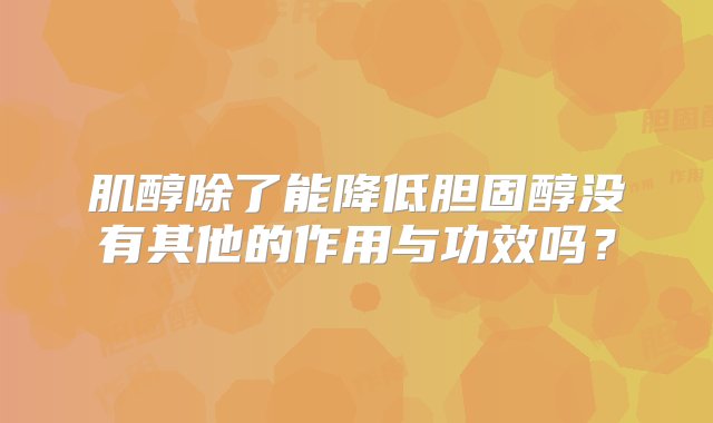 肌醇除了能降低胆固醇没有其他的作用与功效吗？