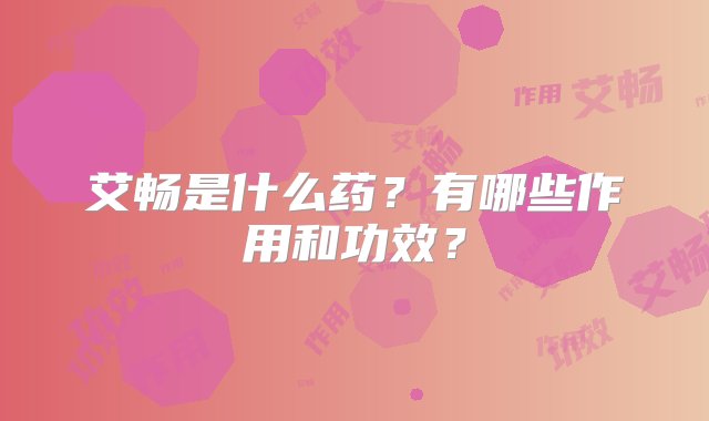 艾畅是什么药？有哪些作用和功效？