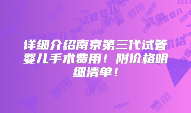 详细介绍南京第三代试管婴儿手术费用！附价格明细清单！