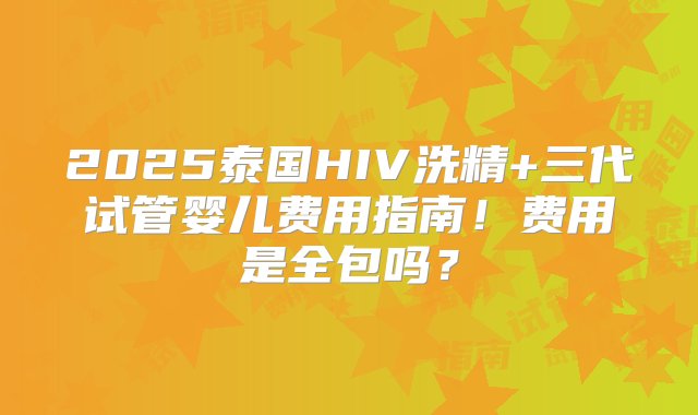 2025泰国HIV洗精+三代试管婴儿费用指南！费用是全包吗？