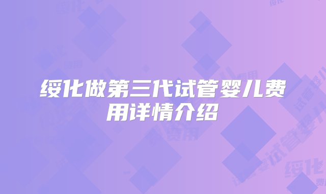 绥化做第三代试管婴儿费用详情介绍