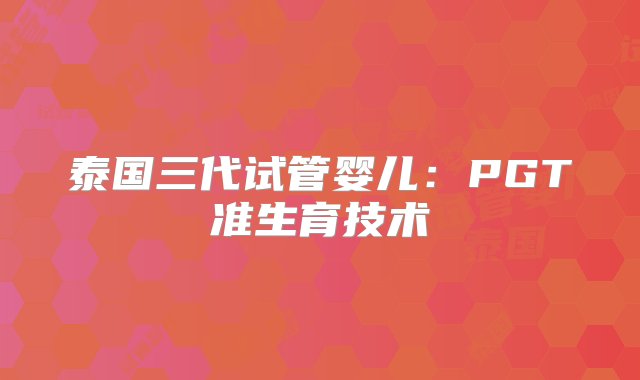 泰国三代试管婴儿：PGT准生育技术