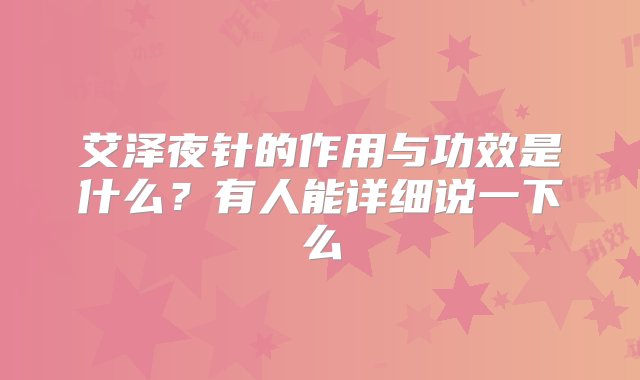 艾泽夜针的作用与功效是什么？有人能详细说一下么