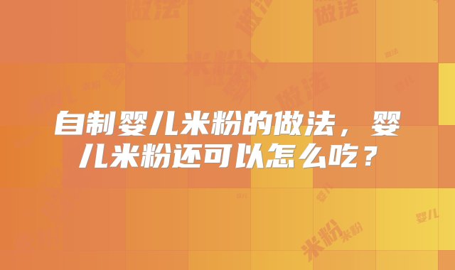 自制婴儿米粉的做法，婴儿米粉还可以怎么吃？