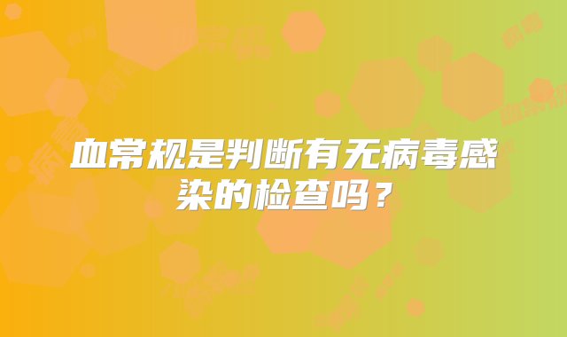 血常规是判断有无病毒感染的检查吗？