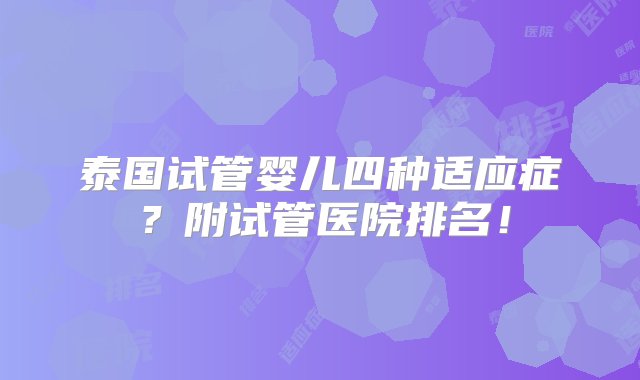 泰国试管婴儿四种适应症？附试管医院排名！