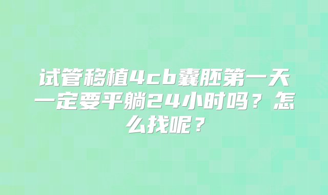 试管移植4cb囊胚第一天一定要平躺24小时吗？怎么找呢？