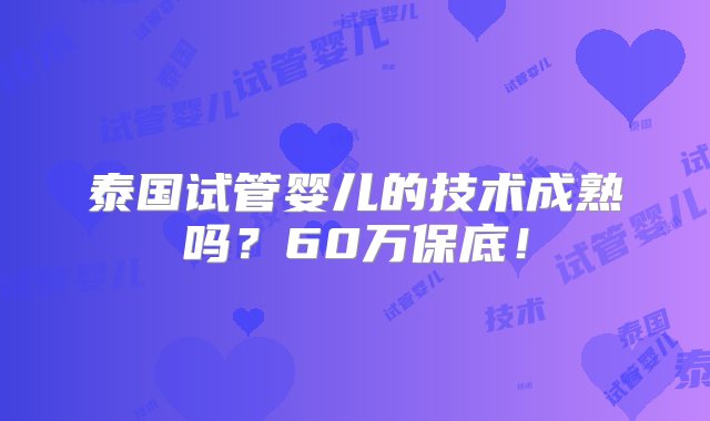 泰国试管婴儿的技术成熟吗？60万保底！