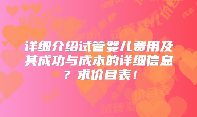 详细介绍试管婴儿费用及其成功与成本的详细信息？求价目表！