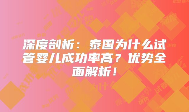 深度剖析：泰国为什么试管婴儿成功率高？优势全面解析！