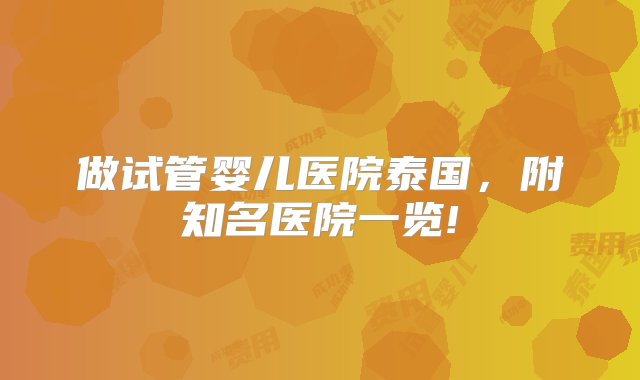 做试管婴儿医院泰国，附知名医院一览!