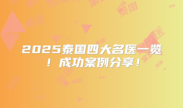 2025泰国四大名医一览！成功案例分享！