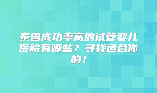 泰国成功率高的试管婴儿医院有哪些？寻找适合你的！