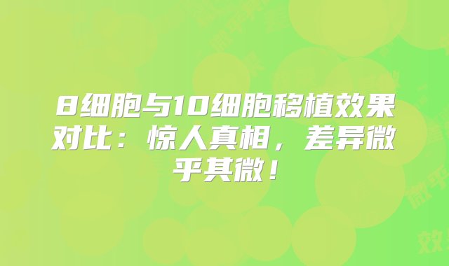 8细胞与10细胞移植效果对比：惊人真相，差异微乎其微！