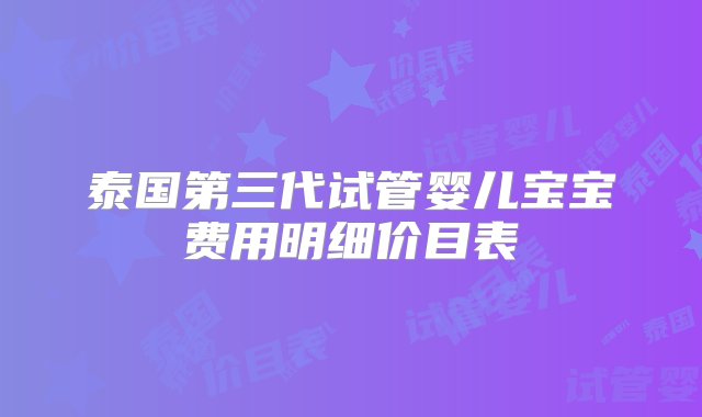 泰国第三代试管婴儿宝宝费用明细价目表