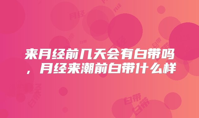 来月经前几天会有白带吗，月经来潮前白带什么样