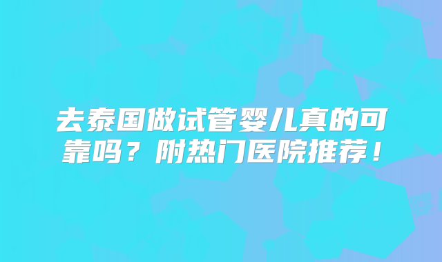 去泰国做试管婴儿真的可靠吗？附热门医院推荐！