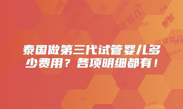 泰国做第三代试管婴儿多少费用？各项明细都有！