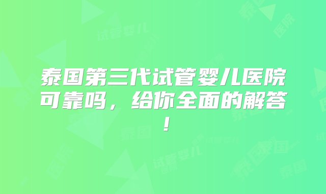 泰国第三代试管婴儿医院可靠吗，给你全面的解答！