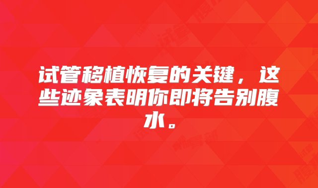 试管移植恢复的关键，这些迹象表明你即将告别腹水。