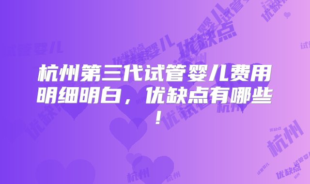 杭州第三代试管婴儿费用明细明白，优缺点有哪些！