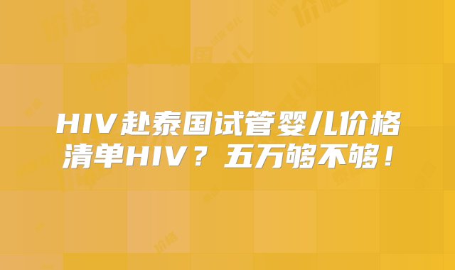 HIV赴泰国试管婴儿价格清单HIV？五万够不够！