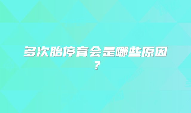 多次胎停育会是哪些原因？