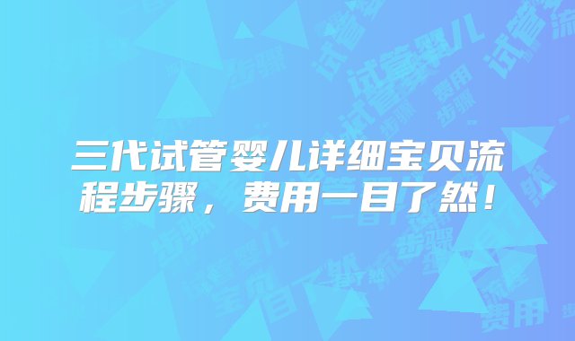 三代试管婴儿详细宝贝流程步骤，费用一目了然！