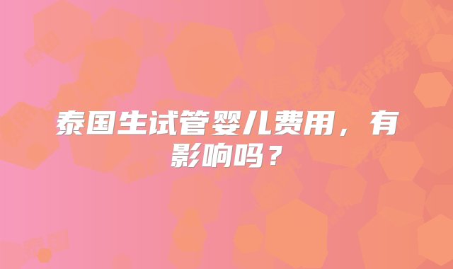 泰国生试管婴儿费用，有影响吗？