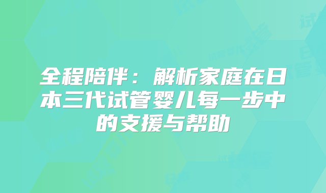 全程陪伴：解析家庭在日本三代试管婴儿每一步中的支援与帮助