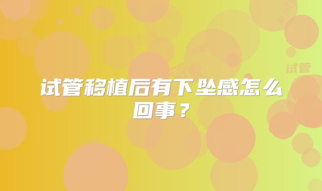 试管移植后有下坠感怎么回事？