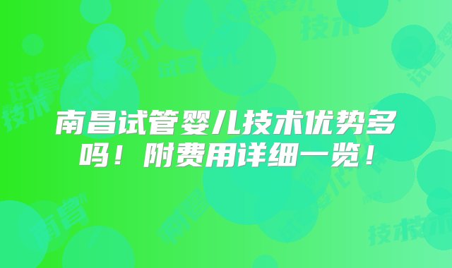 南昌试管婴儿技术优势多吗！附费用详细一览！