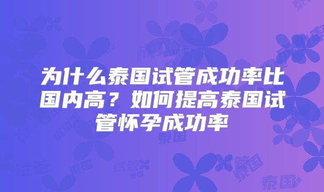 为什么泰国试管成功率比国内高？如何提高泰国试管怀孕成功率