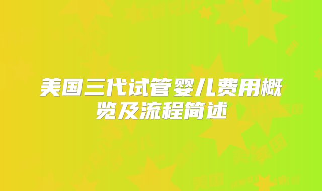 美国三代试管婴儿费用概览及流程简述