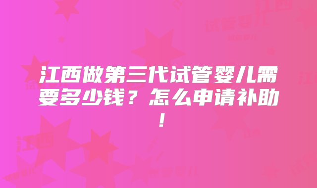 江西做第三代试管婴儿需要多少钱？怎么申请补助！