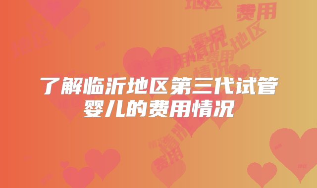 了解临沂地区第三代试管婴儿的费用情况