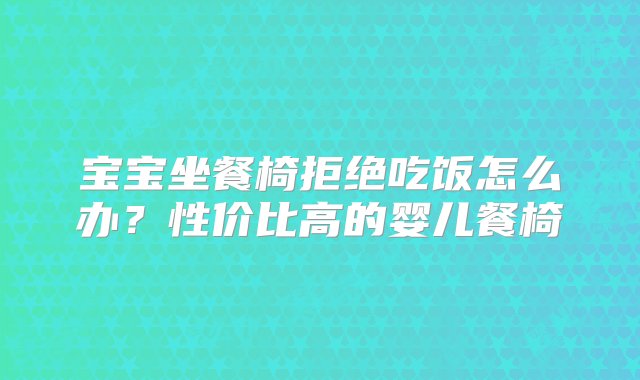 宝宝坐餐椅拒绝吃饭怎么办？性价比高的婴儿餐椅