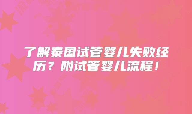 了解泰国试管婴儿失败经历？附试管婴儿流程！