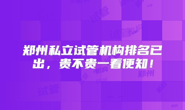 郑州私立试管机构排名已出，贵不贵一看便知！