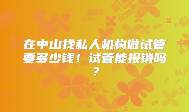 在中山找私人机构做试管要多少钱！试管能报销吗？