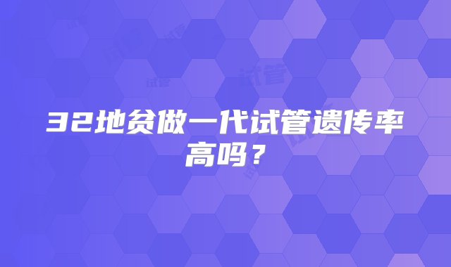 32地贫做一代试管遗传率高吗？