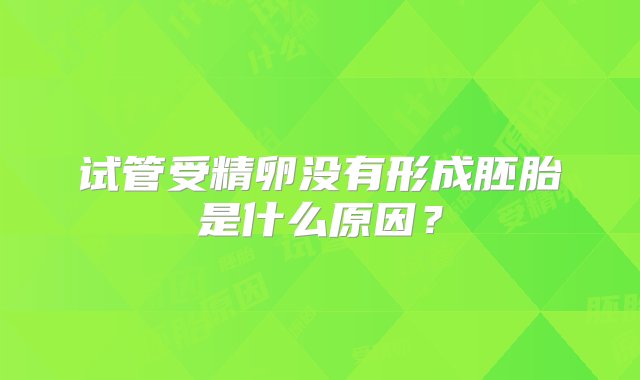 试管受精卵没有形成胚胎是什么原因？