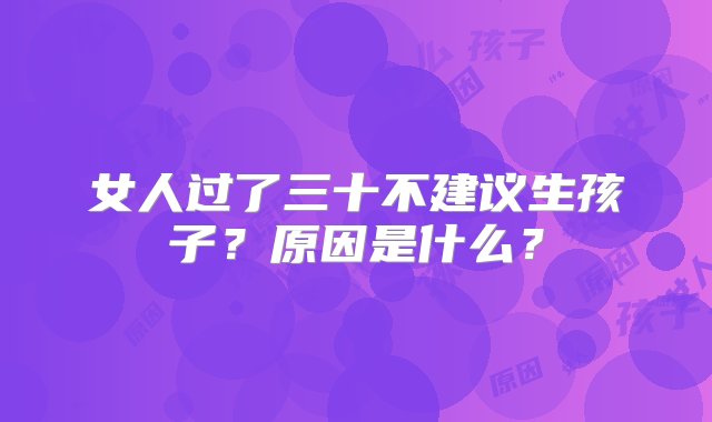 女人过了三十不建议生孩子？原因是什么？