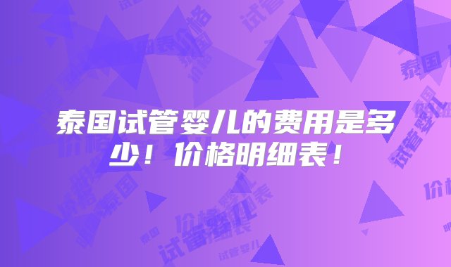 泰国试管婴儿的费用是多少！价格明细表！