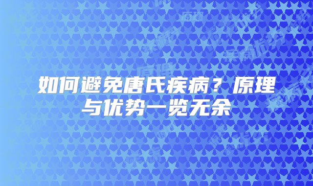 如何避免唐氏疾病？原理与优势一览无余