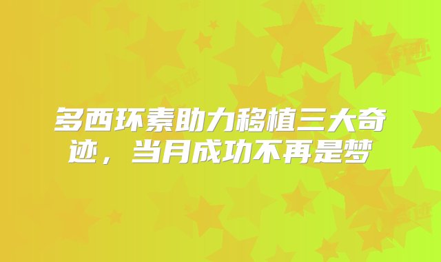 多西环素助力移植三大奇迹，当月成功不再是梦